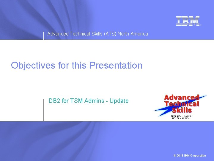 Advanced Technical Skills (ATS) North America Objectives for this Presentation DB 2 for TSM