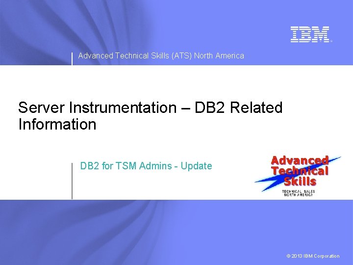 Advanced Technical Skills (ATS) North America Server Instrumentation – DB 2 Related Information DB