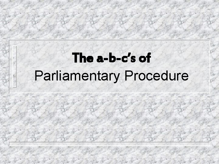 The a-b-c’s of Parliamentary Procedure 