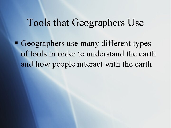 Tools that Geographers Use § Geographers use many different types of tools in order