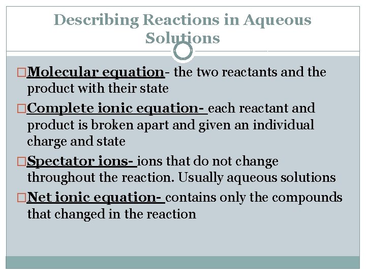 Describing Reactions in Aqueous Solutions �Molecular equation- the two reactants and the product with