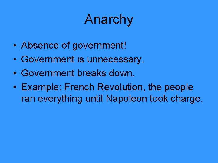Anarchy • • Absence of government! Government is unnecessary. Government breaks down. Example: French