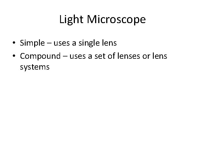 Light Microscope • Simple – uses a single lens • Compound – uses a
