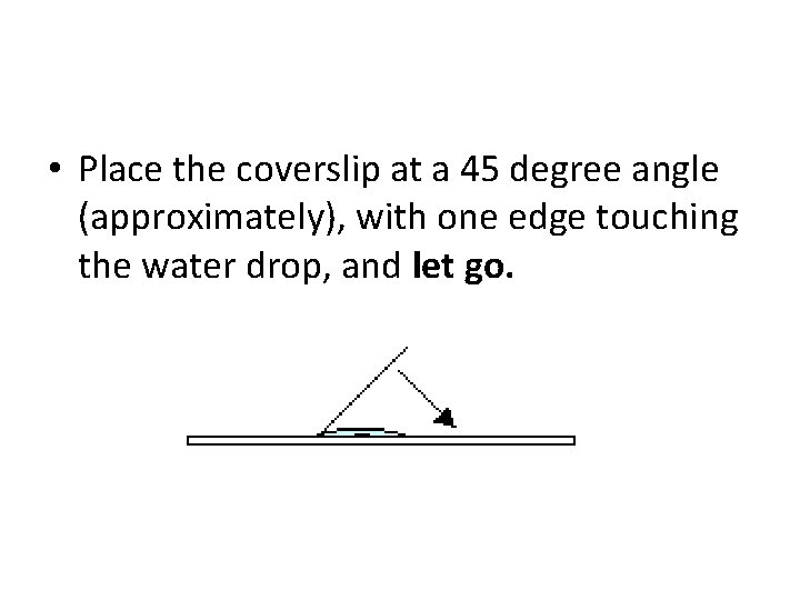  • Place the coverslip at a 45 degree angle (approximately), with one edge