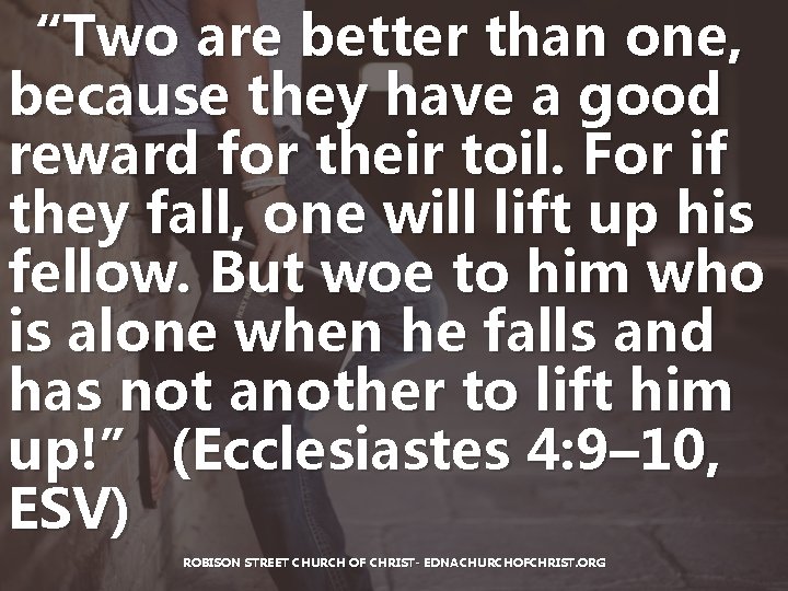 “Two are better than one, because they have a good reward for their toil. “Two are better than one, because they have a good reward for their toil.