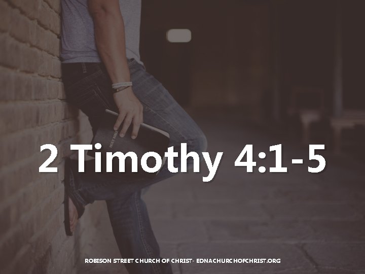 2 Timothy 4: 1 -5 ROBISON STREET CHURCH OF CHRIST- EDNACHURCHOFCHRIST. ORG 2 Timothy 4: 1 -5 ROBISON STREET CHURCH OF CHRIST- EDNACHURCHOFCHRIST. ORG