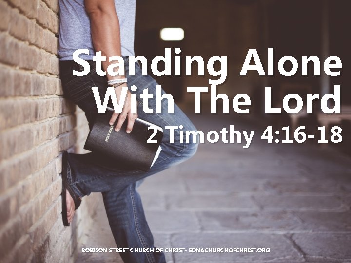 Standing Alone With The Lord 2 Timothy 4: 16 -18 ROBISON STREET CHURCH OF Standing Alone With The Lord 2 Timothy 4: 16 -18 ROBISON STREET CHURCH OF