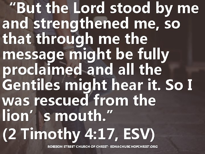 “But the Lord stood by me and strengthened me, so that through me the “But the Lord stood by me and strengthened me, so that through me the