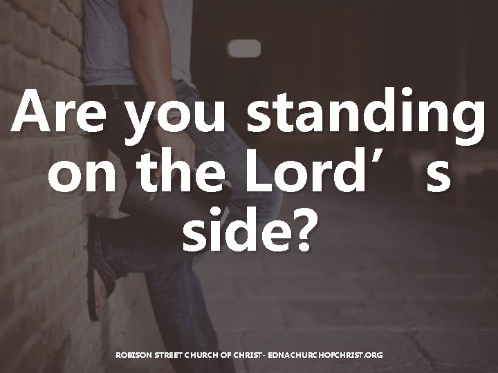 Are you standing on the Lord’s side? ROBISON STREET CHURCH OF CHRIST- EDNACHURCHOFCHRIST. ORG Are you standing on the Lord’s side? ROBISON STREET CHURCH OF CHRIST- EDNACHURCHOFCHRIST. ORG
