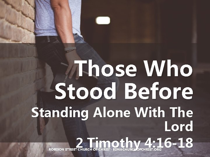 Those Who Stood Before Standing Alone With The Lord 2 Timothy 4: 16 -18 Those Who Stood Before Standing Alone With The Lord 2 Timothy 4: 16 -18