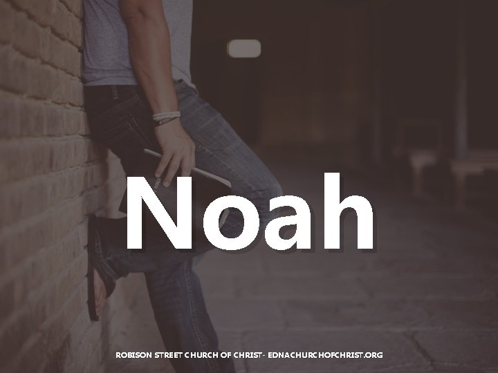 Noah ROBISON STREET CHURCH OF CHRIST- EDNACHURCHOFCHRIST. ORG Noah ROBISON STREET CHURCH OF CHRIST- EDNACHURCHOFCHRIST. ORG