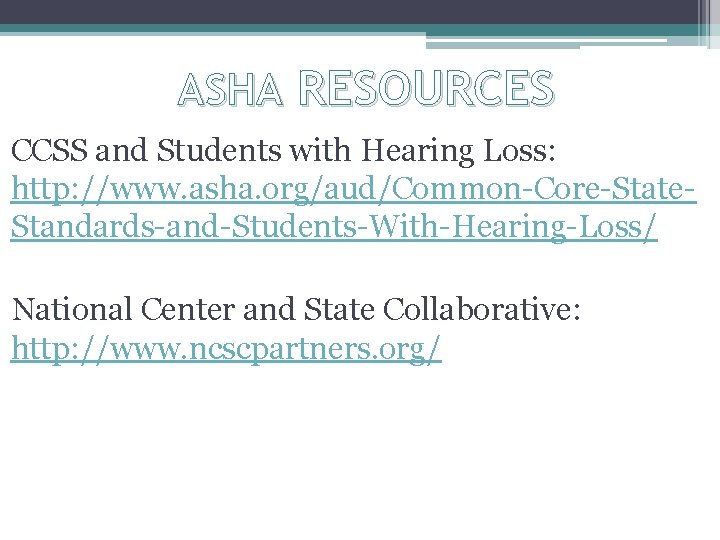ASHA RESOURCES CCSS and Students with Hearing Loss: http: //www. asha. org/aud/Common-Core-State. Standards-and-Students-With-Hearing-Loss/ National