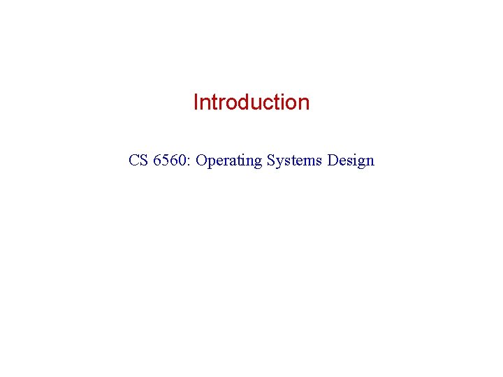 Introduction CS 6560: Operating Systems Design 