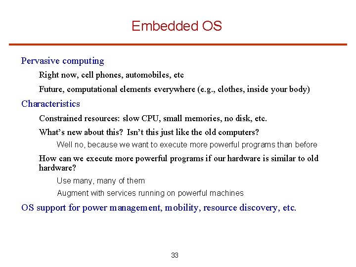 Embedded OS Pervasive computing Right now, cell phones, automobiles, etc Future, computational elements everywhere