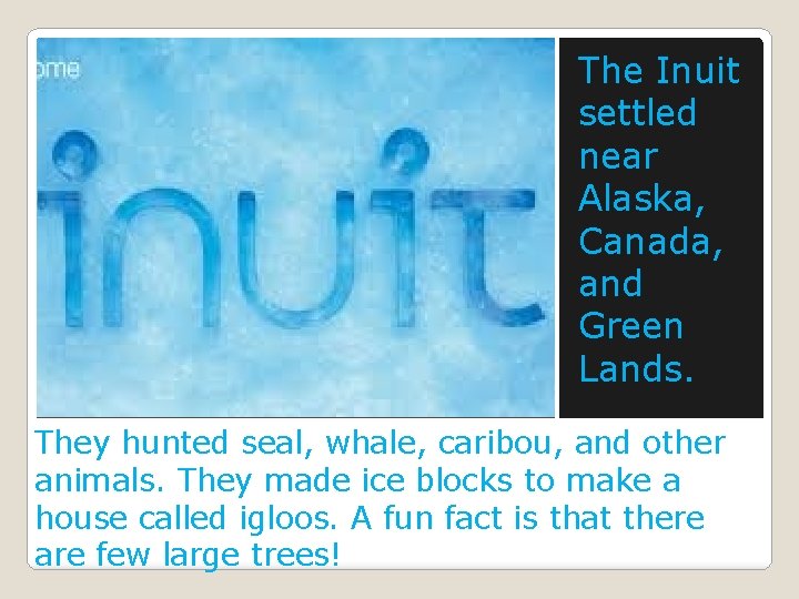 The Inuit settled near Alaska, Canada, and Green Lands. They hunted seal, whale, caribou,