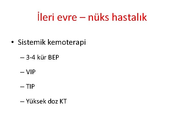 İleri evre – nüks hastalık • Sistemik kemoterapi – 3 -4 kür BEP –