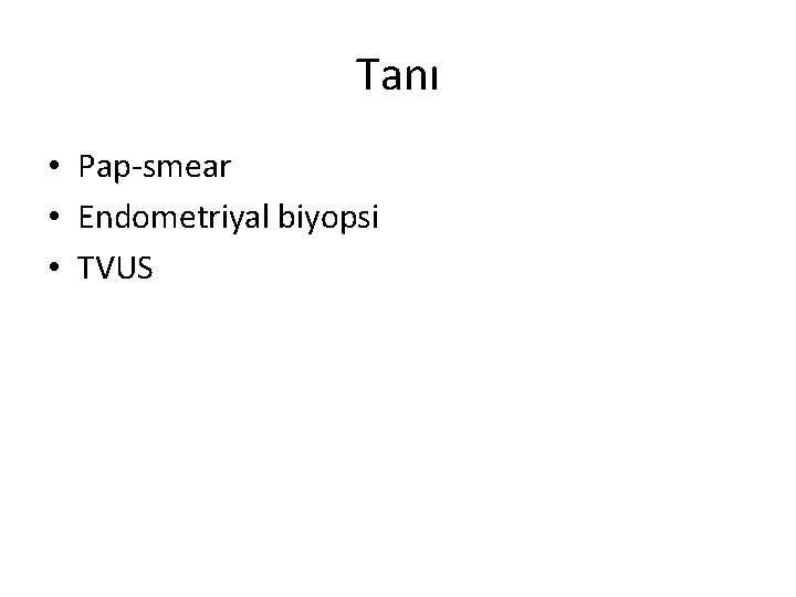 Tanı • Pap-smear • Endometriyal biyopsi • TVUS 