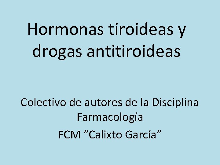 Hormonas tiroideas y drogas antitiroideas Colectivo de autores de la Disciplina Farmacología FCM “Calixto