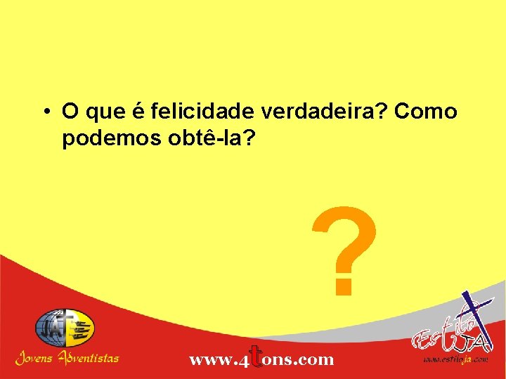  • O que é felicidade verdadeira? Como podemos obtê-la? ? t www. 4