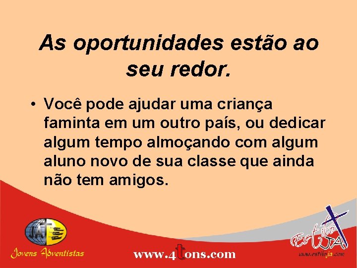 As oportunidades estão ao seu redor. • Você pode ajudar uma criança faminta em