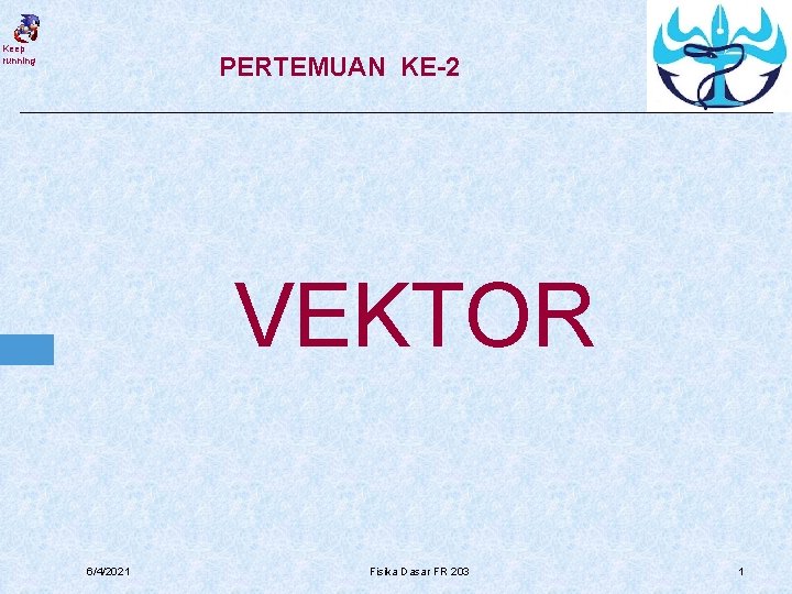 Keep running PERTEMUAN KE-2 VEKTOR 6/4/2021 Fisika Dasar FR 203 1 