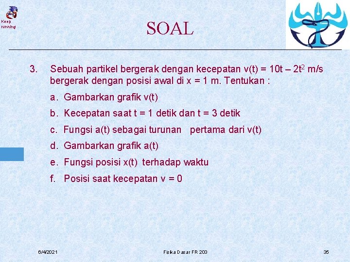 SOAL Keep running 3. Sebuah partikel bergerak dengan kecepatan v(t) = 10 t –