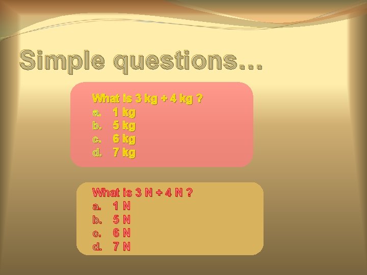 Simple questions… What is 3 kg + 4 kg ? a. 1 kg b.