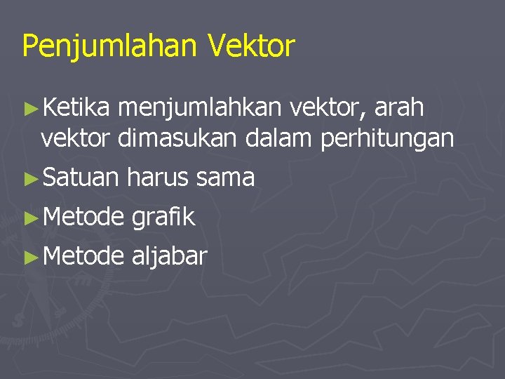 Penjumlahan Vektor ►Ketika menjumlahkan vektor, arah vektor dimasukan dalam perhitungan ►Satuan harus sama ►Metode