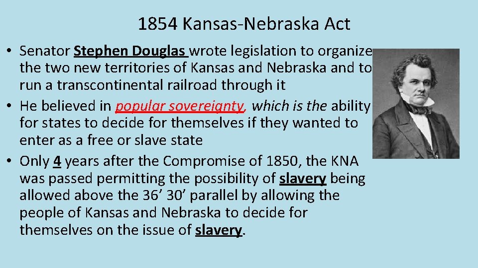 1854 Kansas-Nebraska Act • Senator Stephen Douglas wrote legislation to organize the two new 1854 Kansas-Nebraska Act • Senator Stephen Douglas wrote legislation to organize the two new