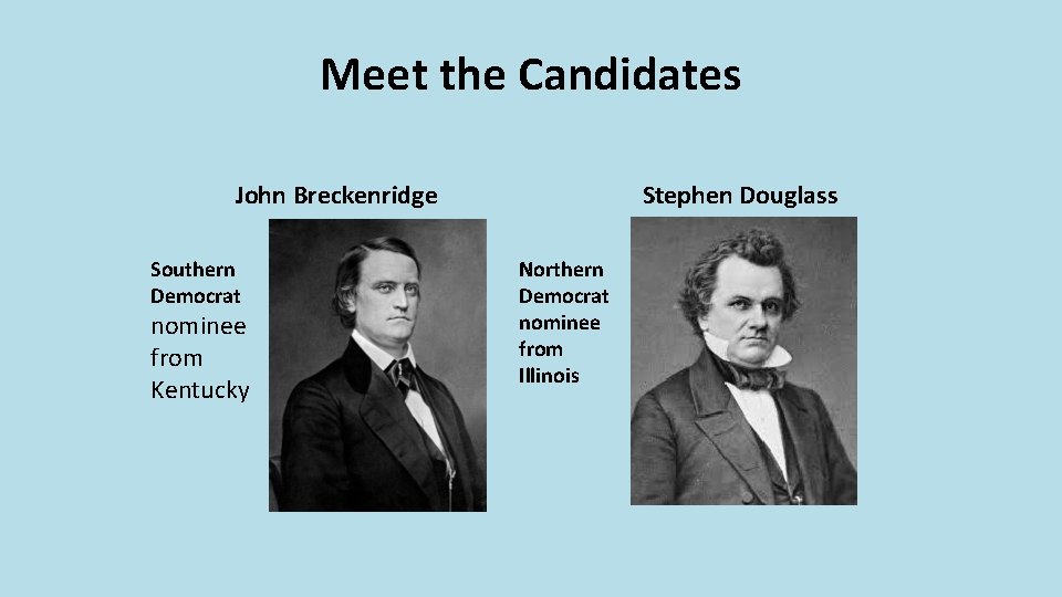 Meet the Candidates John Breckenridge Southern Democrat nominee from Kentucky Stephen Douglass Northern Democrat Meet the Candidates John Breckenridge Southern Democrat nominee from Kentucky Stephen Douglass Northern Democrat