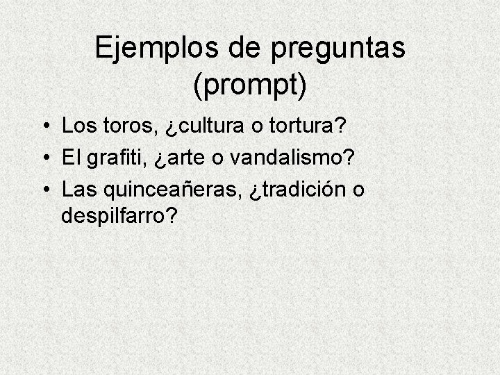 Ejemplos de preguntas (prompt) • Los toros, ¿cultura o tortura? • El grafiti, ¿arte