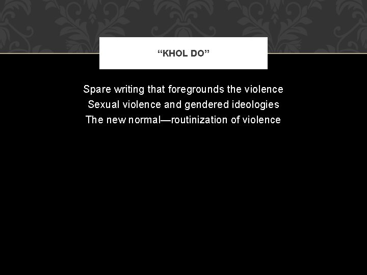 “KHOL DO” Spare writing that foregrounds the violence Sexual violence and gendered ideologies The