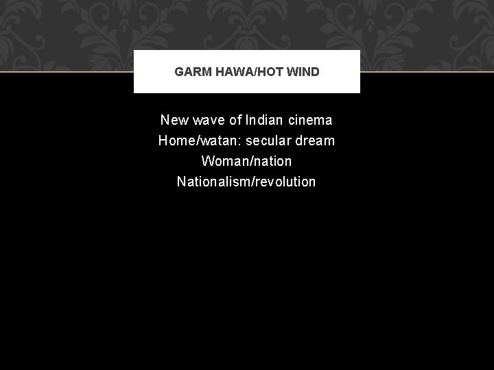 GARM HAWA/HOT WIND New wave of Indian cinema Home/watan: secular dream Woman/nation Nationalism/revolution 