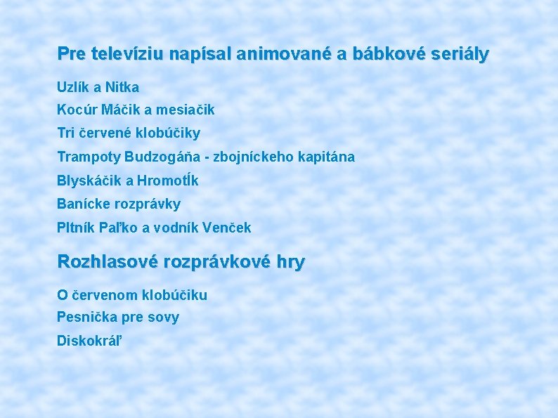 Pre televíziu napísal animované a bábkové seriály Uzlík a Nitka Kocúr Máčik a mesiačik