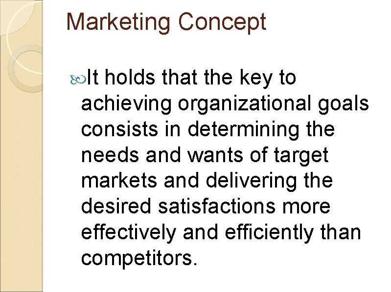 Marketing Concept It holds that the key to achieving organizational goals consists in determining