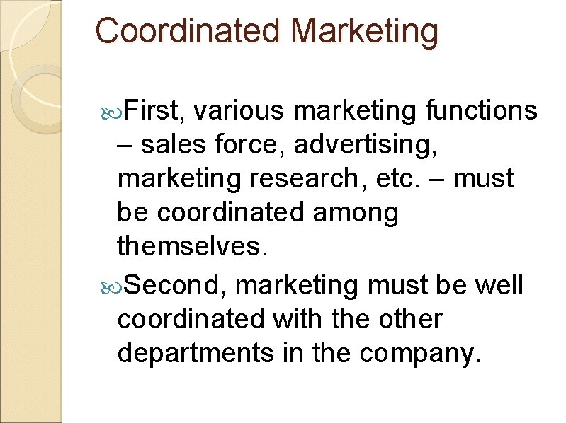 Coordinated Marketing First, various marketing functions – sales force, advertising, marketing research, etc. –