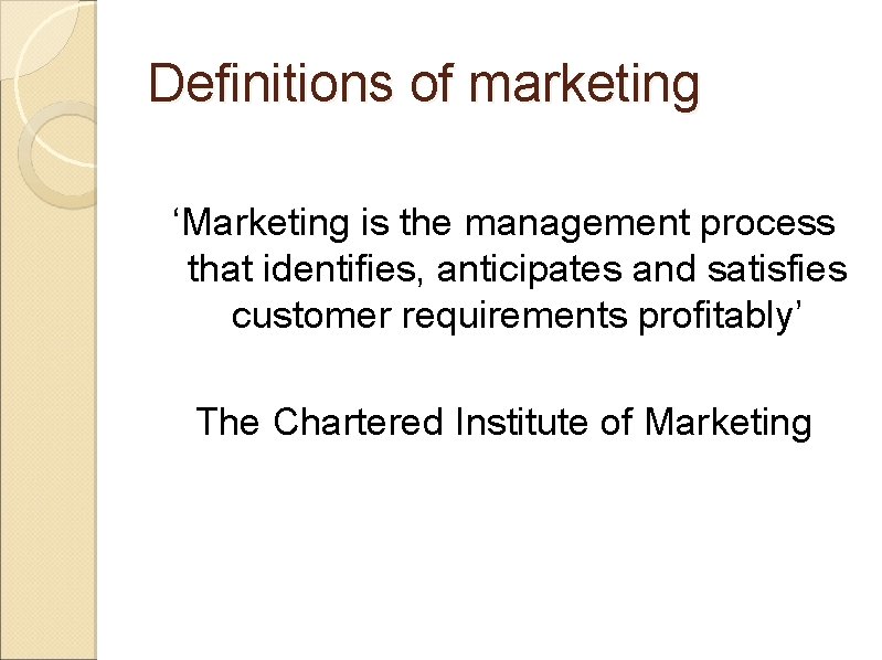 Definitions of marketing ‘Marketing is the management process that identifies, anticipates and satisfies customer