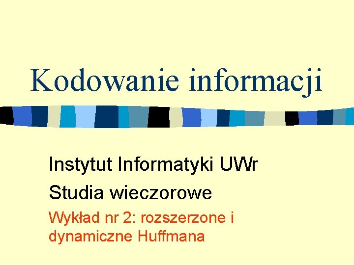 Kodowanie informacji Instytut Informatyki UWr Studia wieczorowe Wykład nr 2: rozszerzone i dynamiczne Huffmana