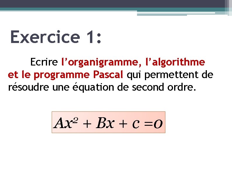 Exercice 1: Ecrire l’organigramme, l’algorithme et le programme Pascal qui permettent de résoudre une