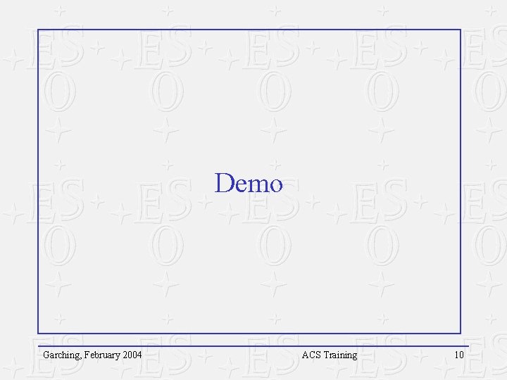 Demo Garching, February 2004 ACS Training 10 