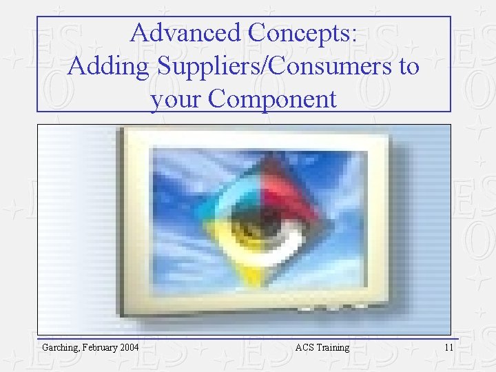 Advanced Concepts: Adding Suppliers/Consumers to your Component Garching, February 2004 ACS Training 11 