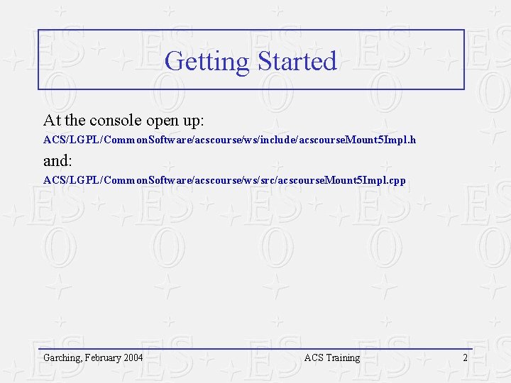 Getting Started At the console open up: ACS/LGPL/Common. Software/acscourse/ws/include/acscourse. Mount 5 Impl. h and: