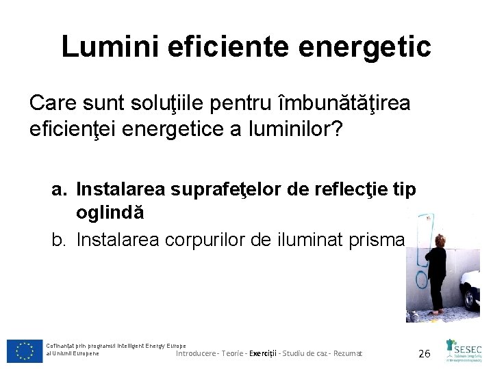 Lumini eficiente energetic Care sunt soluţiile pentru îmbunătăţirea eficienţei energetice a luminilor? a. Instalarea