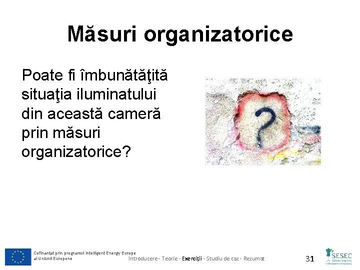 Măsuri organizatorice Poate fi îmbunătăţită situaţia iluminatului din această cameră prin măsuri organizatorice? Cofinanțat