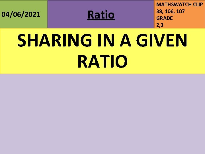 04/06/2021 Ratio MATHSWATCH CLIP 38, 106, 107 GRADE 2, 3 SHARING IN A GIVEN 04/06/2021 Ratio MATHSWATCH CLIP 38, 106, 107 GRADE 2, 3 SHARING IN A GIVEN
