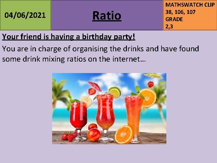 04/06/2021 Ratio MATHSWATCH CLIP 38, 106, 107 GRADE 2, 3 Your friend is having 04/06/2021 Ratio MATHSWATCH CLIP 38, 106, 107 GRADE 2, 3 Your friend is having