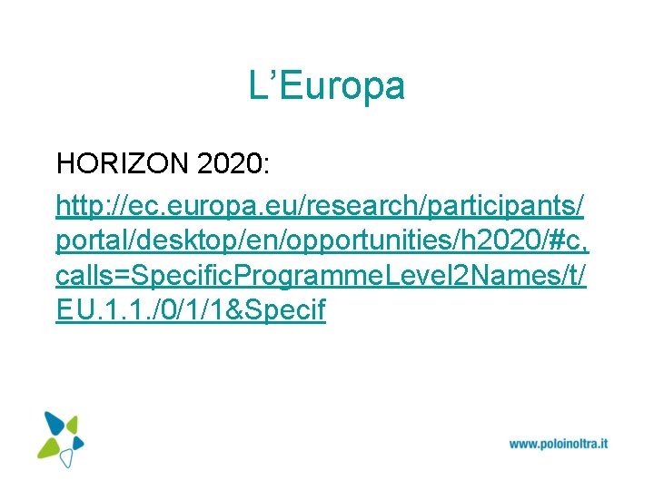 L’Europa HORIZON 2020: http: //ec. europa. eu/research/participants/ portal/desktop/en/opportunities/h 2020/#c, calls=Specific. Programme. Level 2 Names/t/