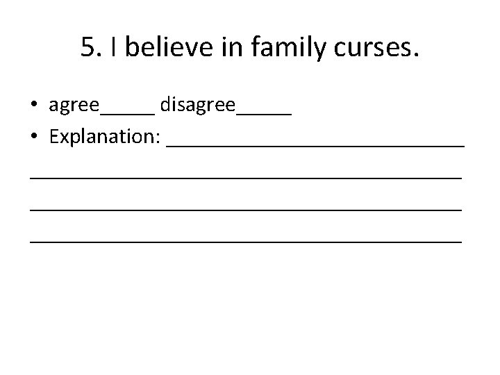 5. I believe in family curses. • agree_____ disagree_____ • Explanation: _______________________________________ 