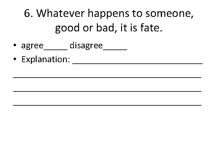 6. Whatever happens to someone, good or bad, it is fate. • agree_____ disagree_____
