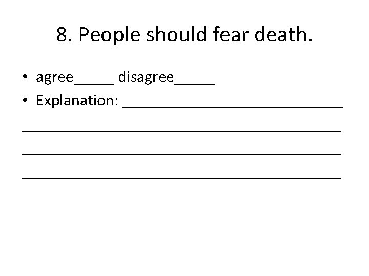 8. People should fear death. • agree_____ disagree_____ • Explanation: _______________________________________ 